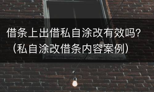 借条上出借私自涂改有效吗？（私自涂改借条内容案例）