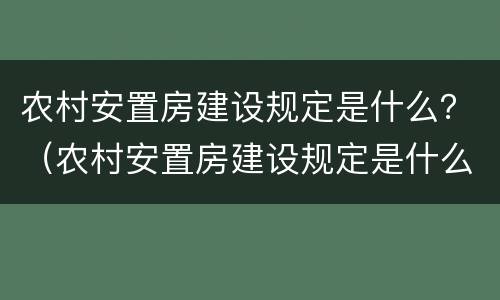 农村安置房建设规定是什么？（农村安置房建设规定是什么时候实施）