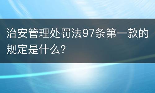 治安管理处罚法97条第一款的规定是什么？