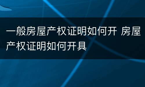 一般房屋产权证明如何开 房屋产权证明如何开具