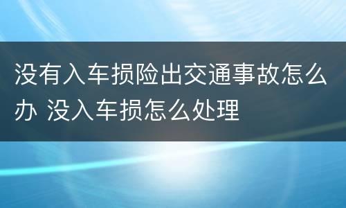 没有入车损险出交通事故怎么办 没入车损怎么处理