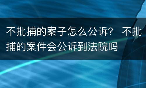 不批捕的案子怎么公诉？ 不批捕的案件会公诉到法院吗
