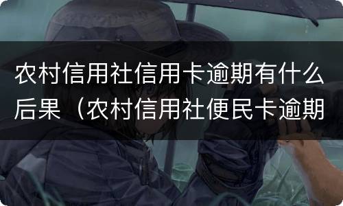农村信用社信用卡逾期有什么后果（农村信用社便民卡逾期会有什么后果）