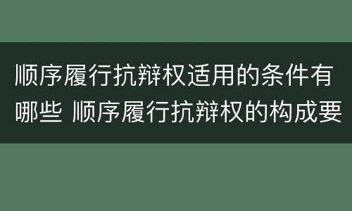 顺序履行抗辩权适用的条件有哪些 顺序履行抗辩权的构成要件