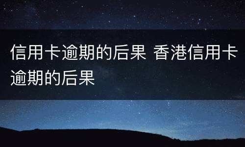 信用卡逾期的后果 香港信用卡逾期的后果