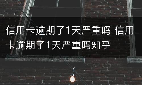 信用卡逾期了1天严重吗 信用卡逾期了1天严重吗知乎