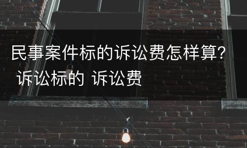 民事案件标的诉讼费怎样算？ 诉讼标的 诉讼费