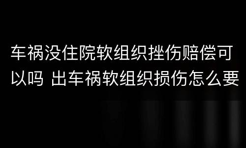 车祸没住院软组织挫伤赔偿可以吗 出车祸软组织损伤怎么要求赔偿