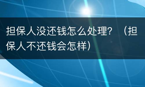 担保人没还钱怎么处理？（担保人不还钱会怎样）