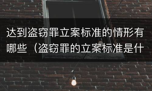 达到盗窃罪立案标准的情形有哪些（盗窃罪的立案标准是什么）