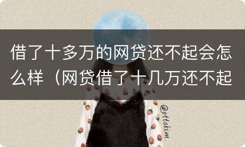 借了十多万的网贷还不起会怎么样（网贷借了十几万还不起怎么办）