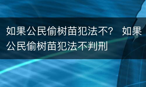 如果公民偷树苗犯法不？ 如果公民偷树苗犯法不判刑