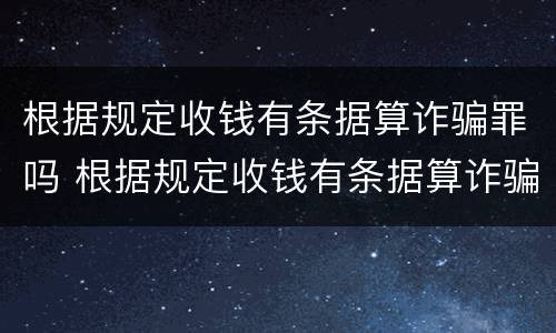 根据规定收钱有条据算诈骗罪吗 根据规定收钱有条据算诈骗罪吗