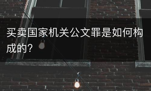买卖国家机关公文罪是如何构成的?