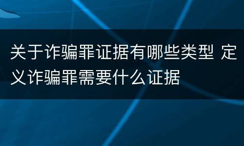 关于诈骗罪证据有哪些类型 定义诈骗罪需要什么证据