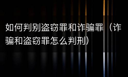 如何判别盗窃罪和诈骗罪（诈骗和盗窃罪怎么判刑）