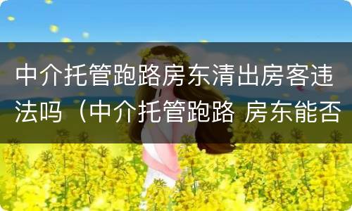 中介托管跑路房东清出房客违法吗（中介托管跑路 房东能否赶走租客）