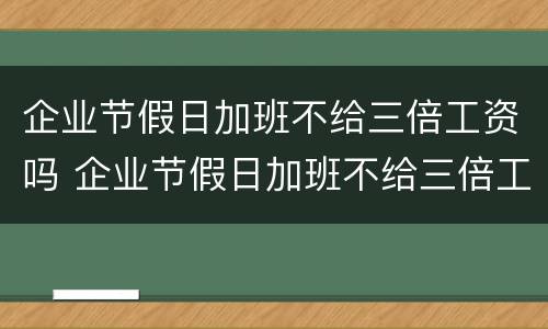 企业节假日加班不给三倍工资吗 企业节假日加班不给三倍工资吗违法吗
