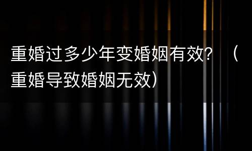 重婚过多少年变婚姻有效？（重婚导致婚姻无效）