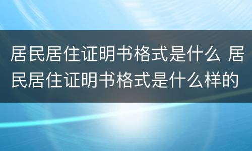 居民居住证明书格式是什么 居民居住证明书格式是什么样的