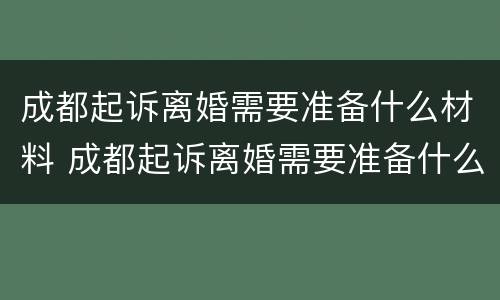 成都起诉离婚需要准备什么材料 成都起诉离婚需要准备什么材料和手续
