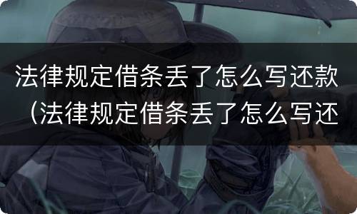 法律规定借条丢了怎么写还款（法律规定借条丢了怎么写还款日期）