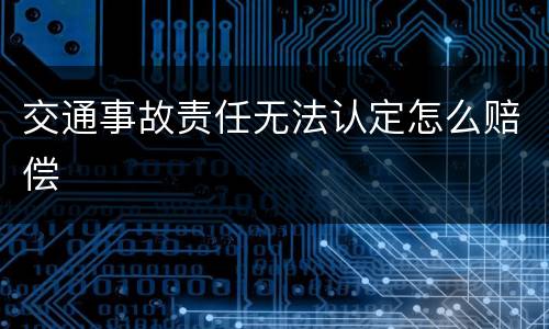 交通事故责任无法认定怎么赔偿