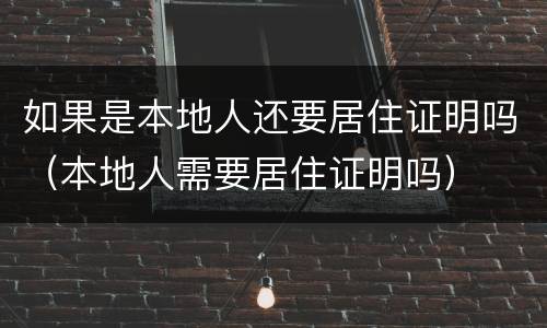 如果是本地人还要居住证明吗（本地人需要居住证明吗）