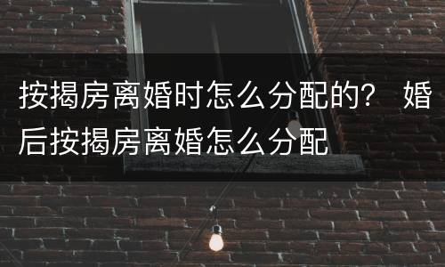 按揭房离婚时怎么分配的？ 婚后按揭房离婚怎么分配