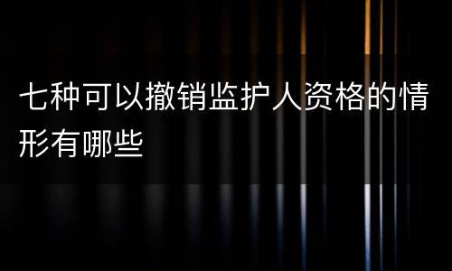 七种可以撤销监护人资格的情形有哪些