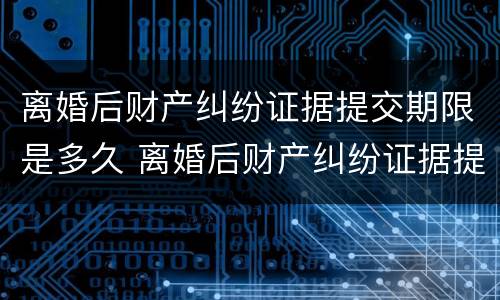 离婚后财产纠纷证据提交期限是多久 离婚后财产纠纷证据提交期限是多久啊