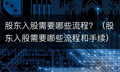 股东入股需要哪些流程？（股东入股需要哪些流程和手续）