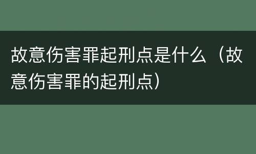 故意伤害罪起刑点是什么（故意伤害罪的起刑点）