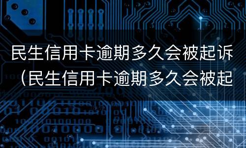 民生信用卡逾期多久会被起诉（民生信用卡逾期多久会被起诉怎么处理）