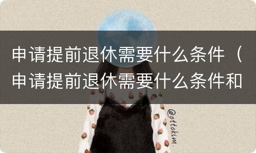 申请提前退休需要什么条件（申请提前退休需要什么条件和手续）