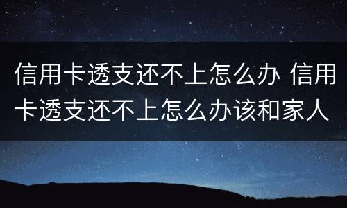 信用卡透支还不上怎么办 信用卡透支还不上怎么办该和家人说吗