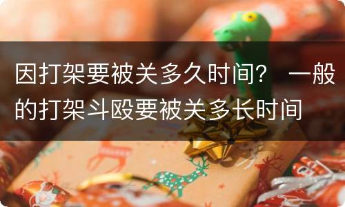 因打架要被关多久时间？ 一般的打架斗殴要被关多长时间