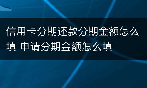 信用卡分期还款分期金额怎么填 申请分期金额怎么填