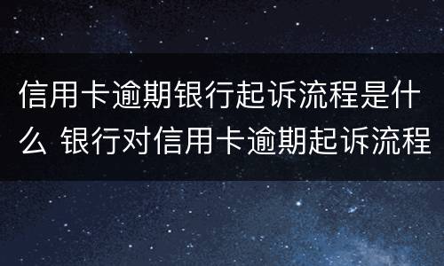 信用卡逾期银行起诉流程是什么 银行对信用卡逾期起诉流程
