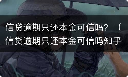 信贷逾期只还本金可信吗？（信贷逾期只还本金可信吗知乎）