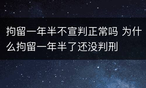 拘留一年半不宣判正常吗 为什么拘留一年半了还没判刑