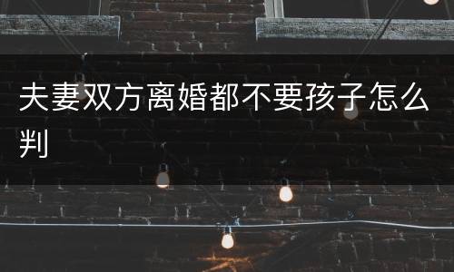 夫妻双方离婚都不要孩子怎么判
