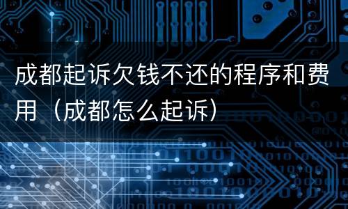 成都起诉欠钱不还的程序和费用（成都怎么起诉）