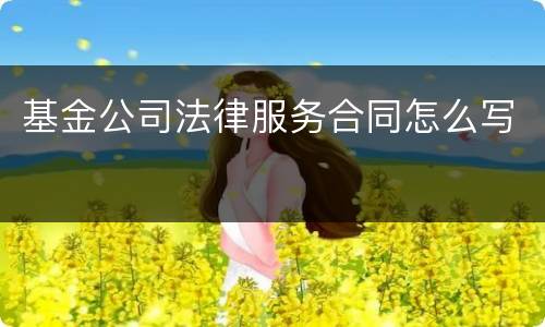 基金公司法律服务合同怎么写