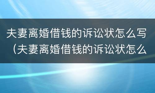 夫妻离婚借钱的诉讼状怎么写（夫妻离婚借钱的诉讼状怎么写的）