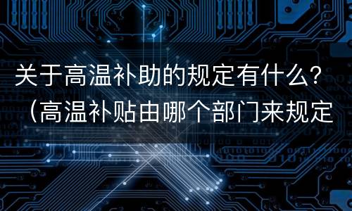 关于高温补助的规定有什么？（高温补贴由哪个部门来规定）