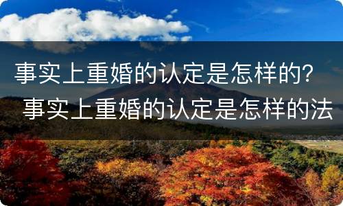 事实上重婚的认定是怎样的？ 事实上重婚的认定是怎样的法律
