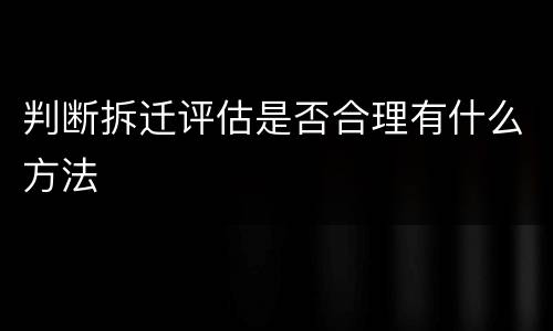判断拆迁评估是否合理有什么方法