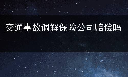交通事故调解保险公司赔偿吗