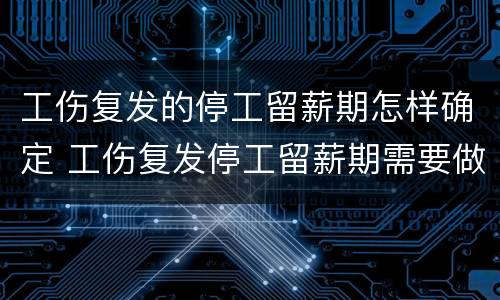 工伤复发的停工留薪期怎样确定 工伤复发停工留薪期需要做鉴定吗?